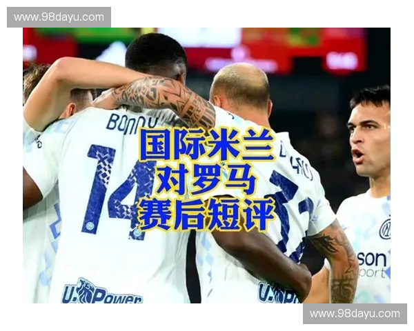 国际米兰与罗马展开激烈较量 谁能在这场巅峰对决中笑到最后
